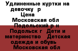 Удлиненные куртки на девочку (р.104-110)  › Цена ­ 1 000 - Московская обл., Подольский р-н, Подольск г. Дети и материнство » Детская одежда и обувь   . Московская обл.